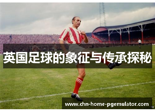 英国足球的象征与传承探秘
