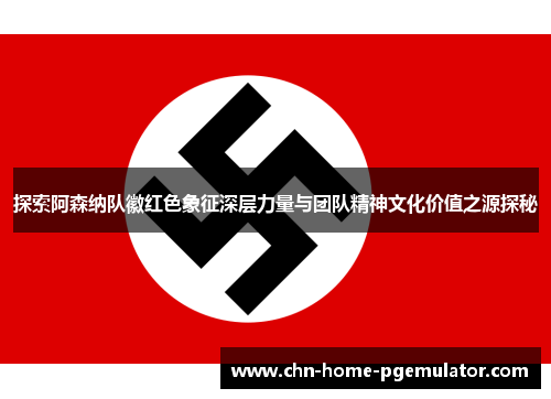 探索阿森纳队徽红色象征深层力量与团队精神文化价值之源探秘