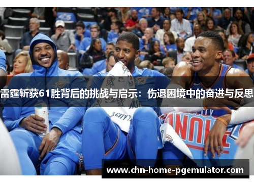 雷霆斩获61胜背后的挑战与启示：伤退困境中的奋进与反思