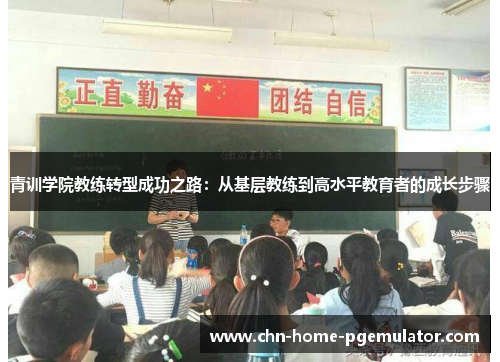 青训学院教练转型成功之路：从基层教练到高水平教育者的成长步骤