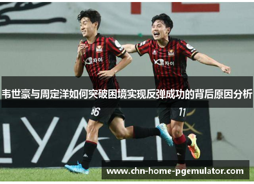 韦世豪与周定洋如何突破困境实现反弹成功的背后原因分析