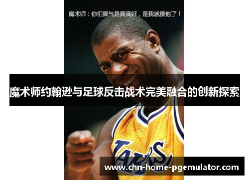 魔术师约翰逊与足球反击战术完美融合的创新探索