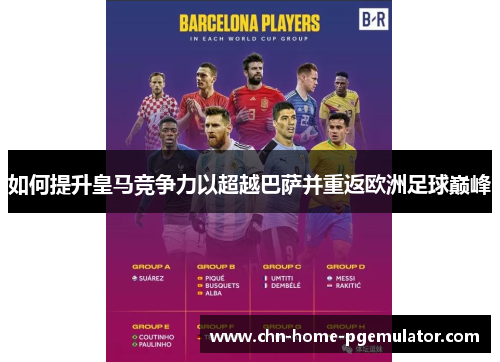 如何提升皇马竞争力以超越巴萨并重返欧洲足球巅峰