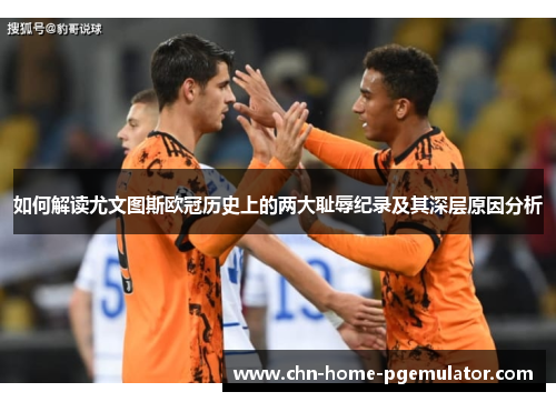 如何解读尤文图斯欧冠历史上的两大耻辱纪录及其深层原因分析 如何解读尤文图斯欧冠历史上的两大耻辱纪录及其深层原因分析
