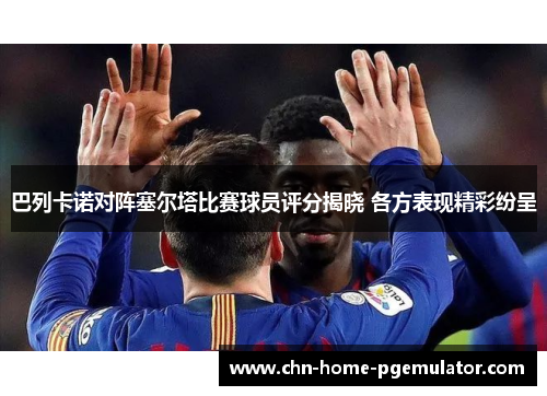 巴列卡诺对阵塞尔塔比赛球员评分揭晓 各方表现精彩纷呈 巴列卡诺对阵塞尔塔比赛球员评分揭晓 各方表现精彩纷呈