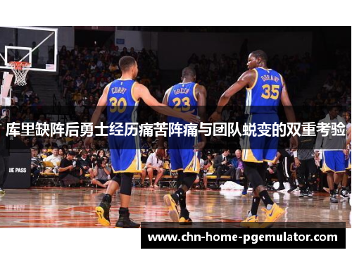 库里缺阵后勇士经历痛苦阵痛与团队蜕变的双重考验