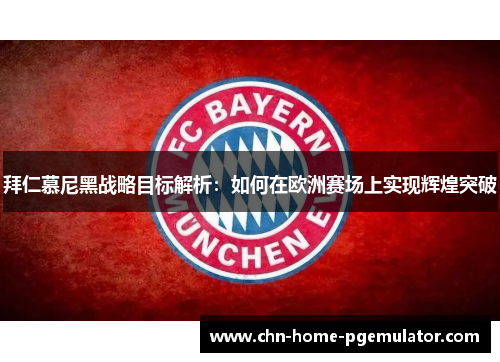 拜仁慕尼黑战略目标解析:如何在欧洲赛场上实现辉煌突破 拜仁慕尼黑战略目标解析:如何在欧洲赛场上实现辉煌突破