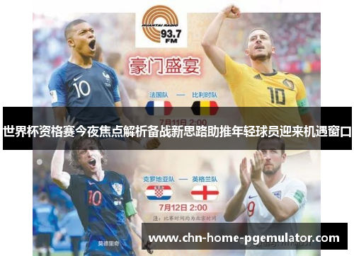 世界杯资格赛今夜焦点解析备战新思路助推年轻球员迎来机遇窗口