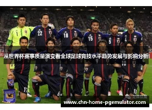 从世界杯赛事质量演变看全球足球竞技水平趋势发展与影响分析