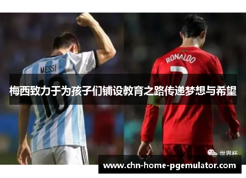梅西致力于为孩子们铺设教育之路传递梦想与希望 梅西致力于为孩子们铺设教育之路传递梦想与希望