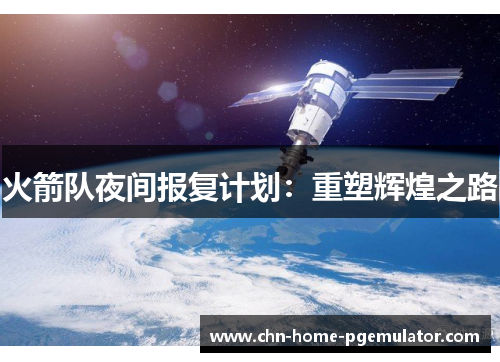 火箭队夜间报复计划:重塑辉煌之路 火箭队夜间报复计划:重塑辉煌之路