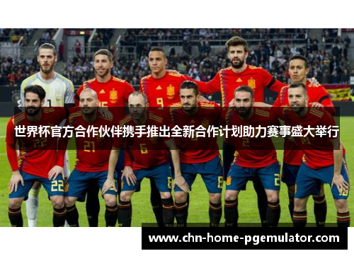 世界杯官方合作伙伴携手推出全新合作计划助力赛事盛大举行 世界杯官方合作伙伴携手推出全新合作计划助力赛事盛大举行