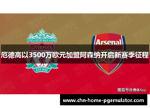 厄德高以3500万欧元加盟阿森纳开启新赛季征程 厄德高以3500万欧元加盟阿森纳开启新赛季征程