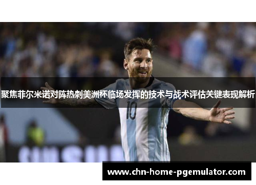 聚焦菲尔米诺对阵热刺美洲杯临场发挥的技术与战术评估关键表现解析