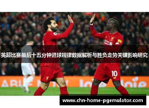 英超比赛最后十五分钟进球规律数据解析与胜负走势关键影响研究