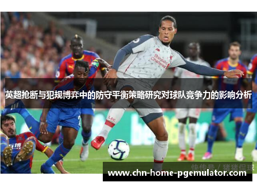 英超抢断与犯规博弈中的防守平衡策略研究对球队竞争力的影响分析