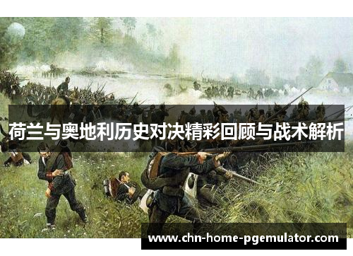 荷兰与奥地利历史对决精彩回顾与战术解析 荷兰与奥地利历史对决精彩回顾与战术解析