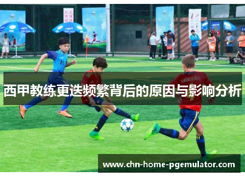 西甲教练更迭频繁背后的原因与影响分析 西甲教练更迭频繁背后的原因与影响分析
