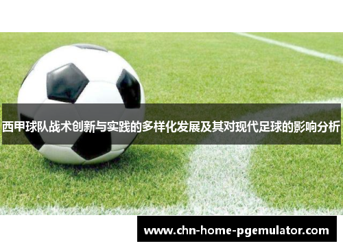 西甲球队战术创新与实践的多样化发展及其对现代足球的影响分析 西甲球队战术创新与实践的多样化发展及其对现代足球的影响分析