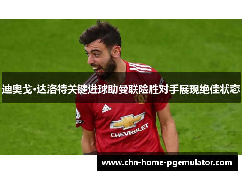 迪奥戈·达洛特关键进球助曼联险胜对手展现绝佳状态 迪奥戈·达洛特关键进球助曼联险胜对手展现绝佳状态