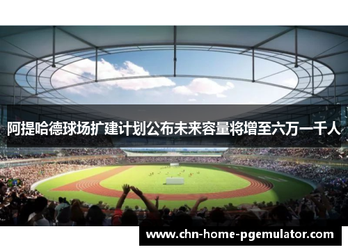 阿提哈德球场扩建计划公布未来容量将增至六万一千人 阿提哈德球场扩建计划公布未来容量将增至六万一千人