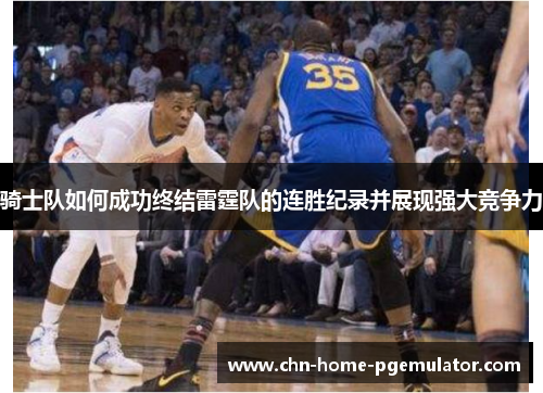 骑士队如何成功终结雷霆队的连胜纪录并展现强大竞争力 骑士队如何成功终结雷霆队的连胜纪录并展现强大竞争力