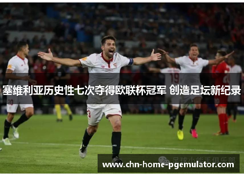 塞维利亚历史性七次夺得欧联杯冠军 创造足坛新纪录 塞维利亚历史性七次夺得欧联杯冠军 创造足坛新纪录